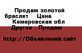 Продам золотой браслет  › Цена ­ 14 000 - Кемеровская обл. Другое » Продам   